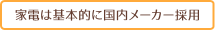 merit6 家電は基本的に国内メーカー採用